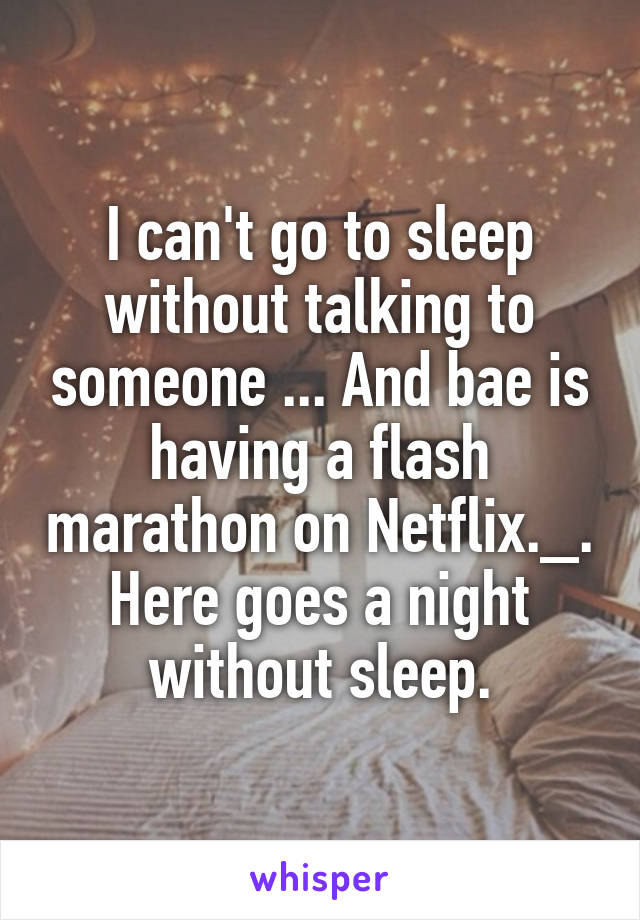 I can't go to sleep without talking to someone ... And bae is having a flash marathon on Netflix._. Here goes a night without sleep.