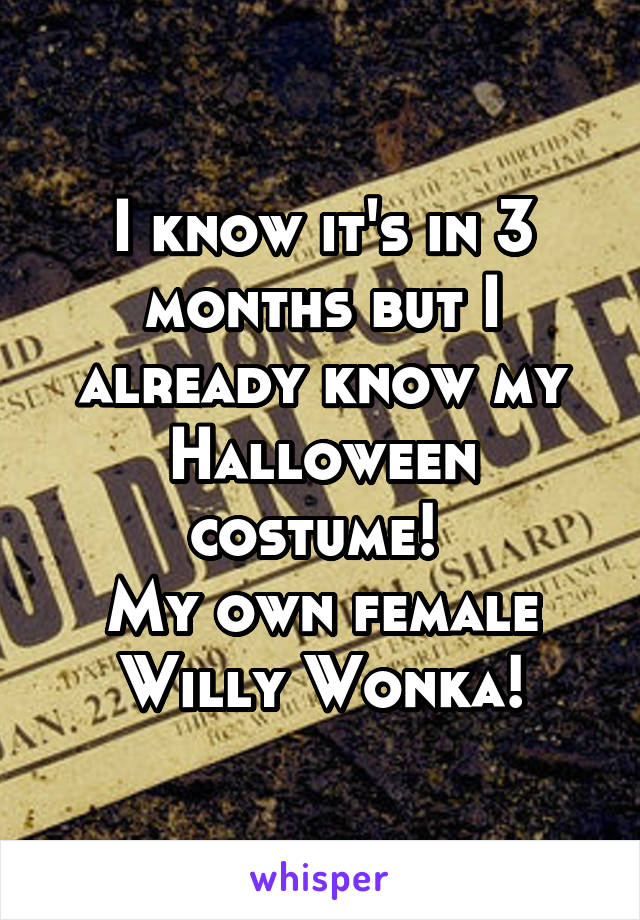 I know it's in 3 months but I already know my Halloween costume! 
My own female Willy Wonka!