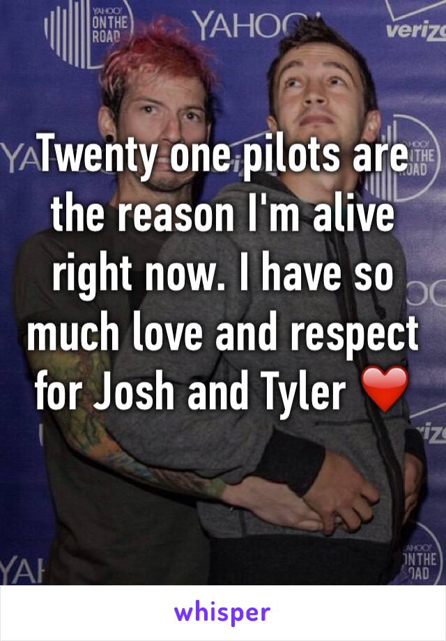Twenty one pilots are the reason I'm alive right now. I have so much love and respect for Josh and Tyler ❤️

