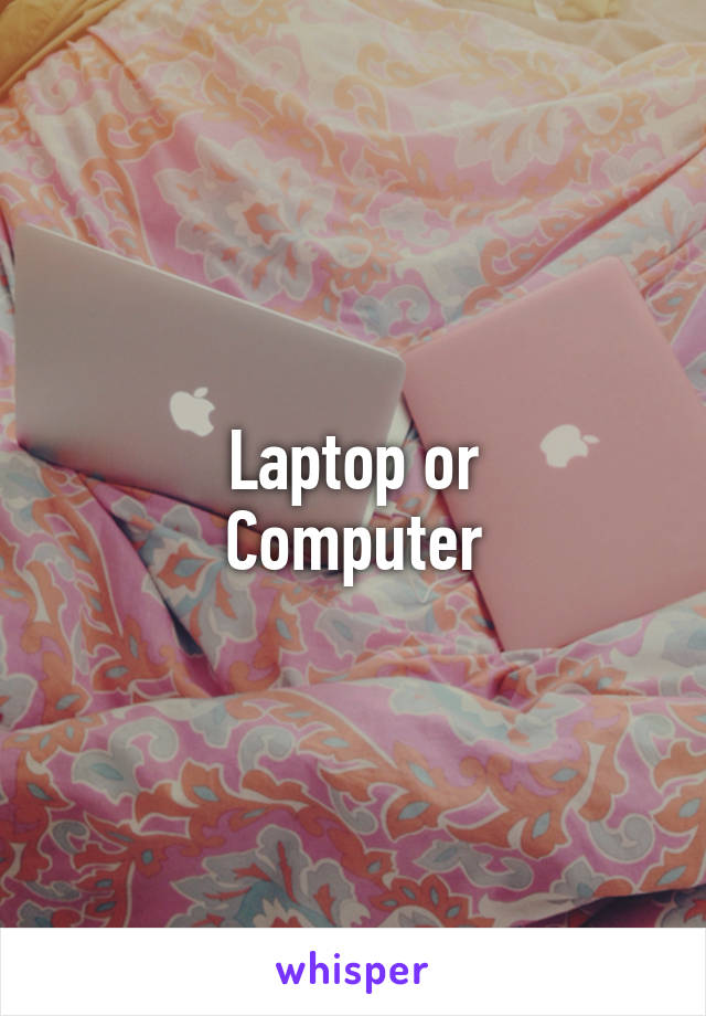 Laptop or
Computer