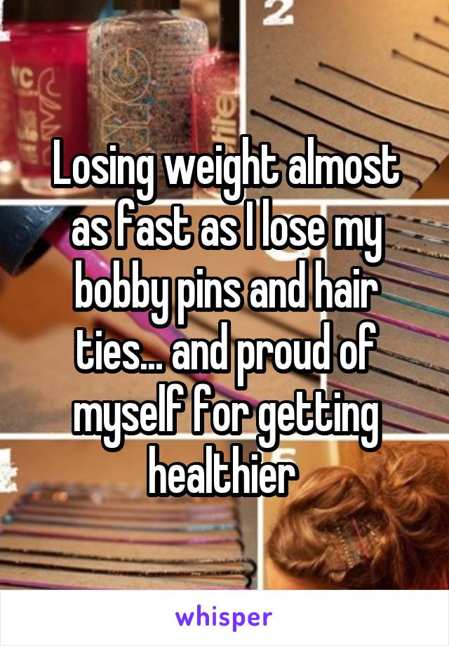 Losing weight almost as fast as I lose my bobby pins and hair ties... and proud of myself for getting healthier 