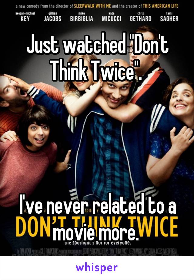 Just watched "Don't Think Twice". 




I've never related to a movie more. 
