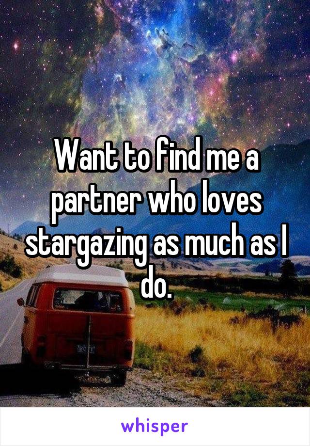 Want to find me a partner who loves stargazing as much as I do.