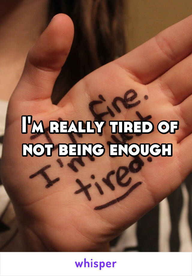 I'm really tired of not being enough