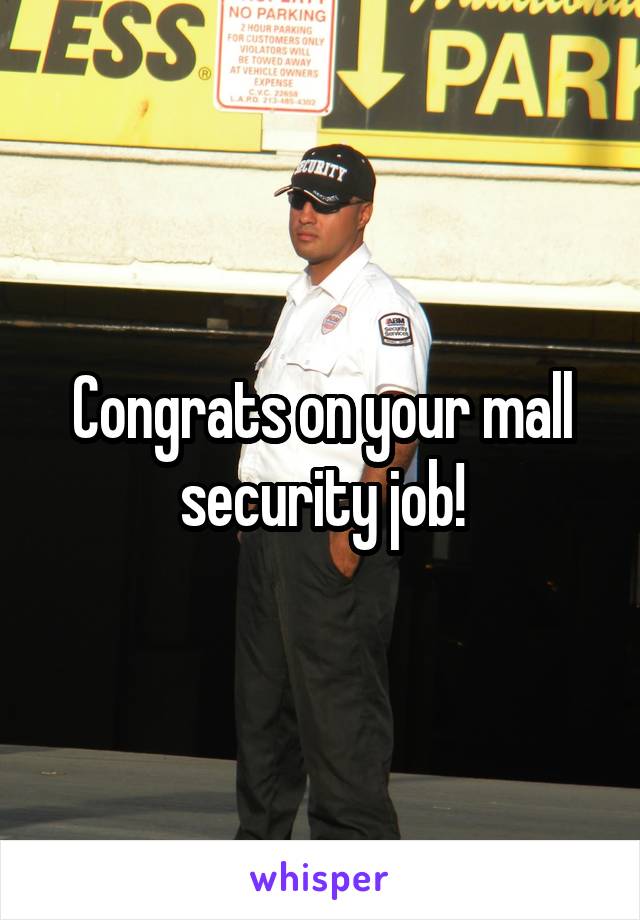 Congrats on your mall security job!