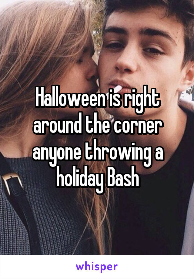 Halloween is right around the corner anyone throwing a holiday Bash