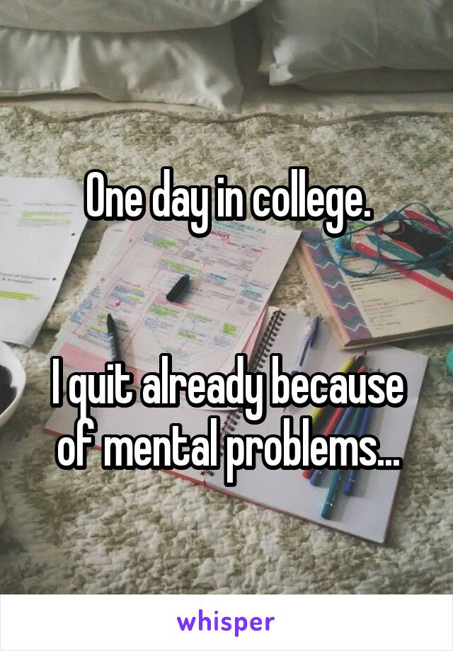 One day in college.


I quit already because of mental problems...