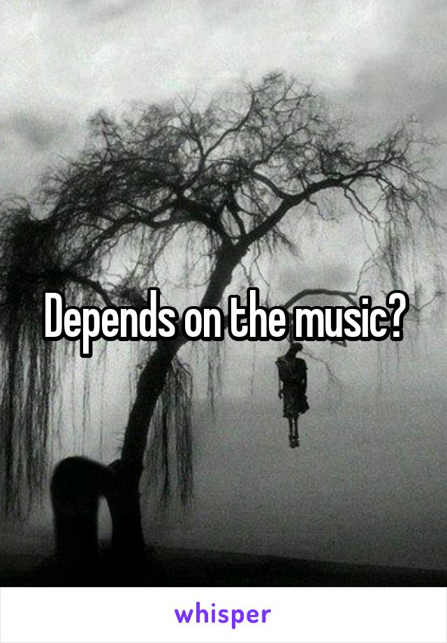 Depends on the music?