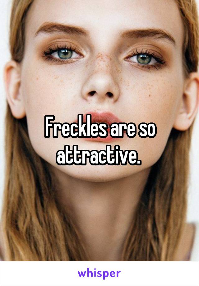 Freckles are so attractive. 