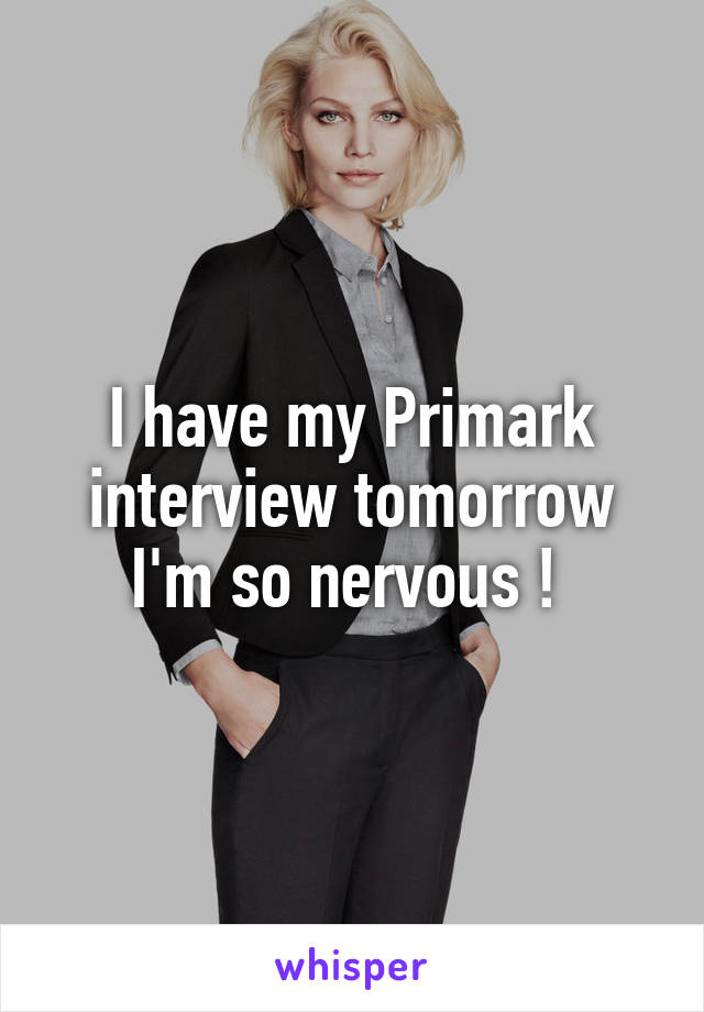 I have my Primark interview tomorrow I'm so nervous ! 