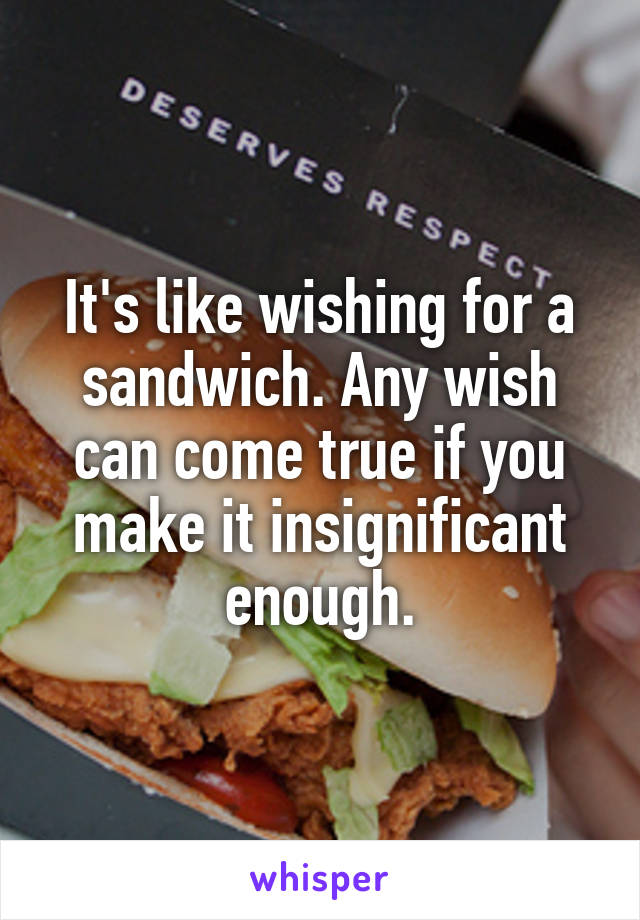It's like wishing for a sandwich. Any wish can come true if you make it insignificant enough.