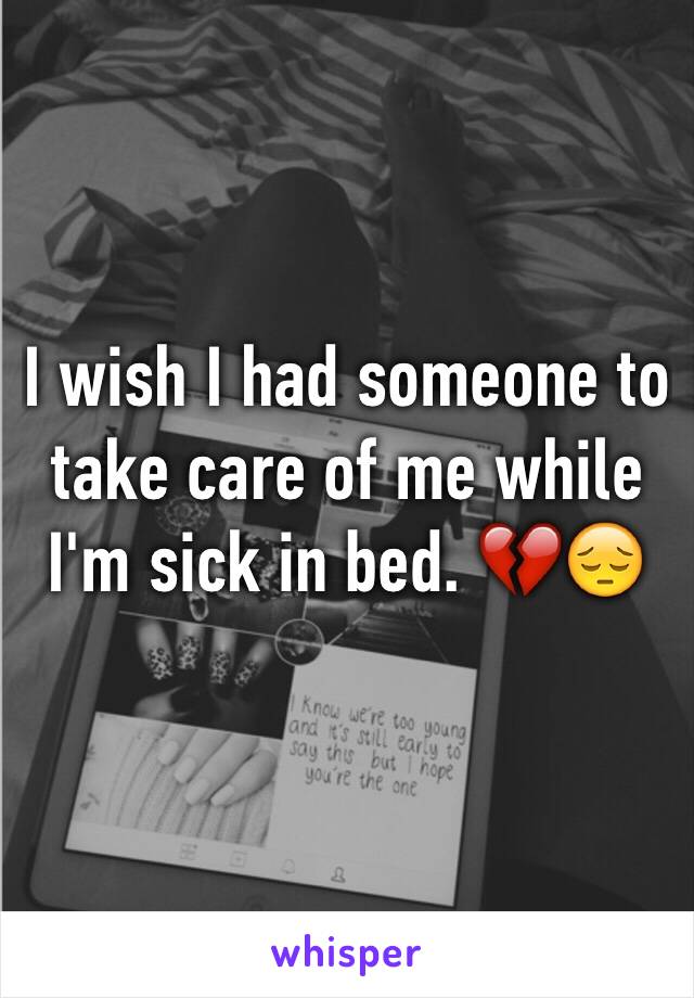 I wish I had someone to take care of me while I'm sick in bed. 💔😔