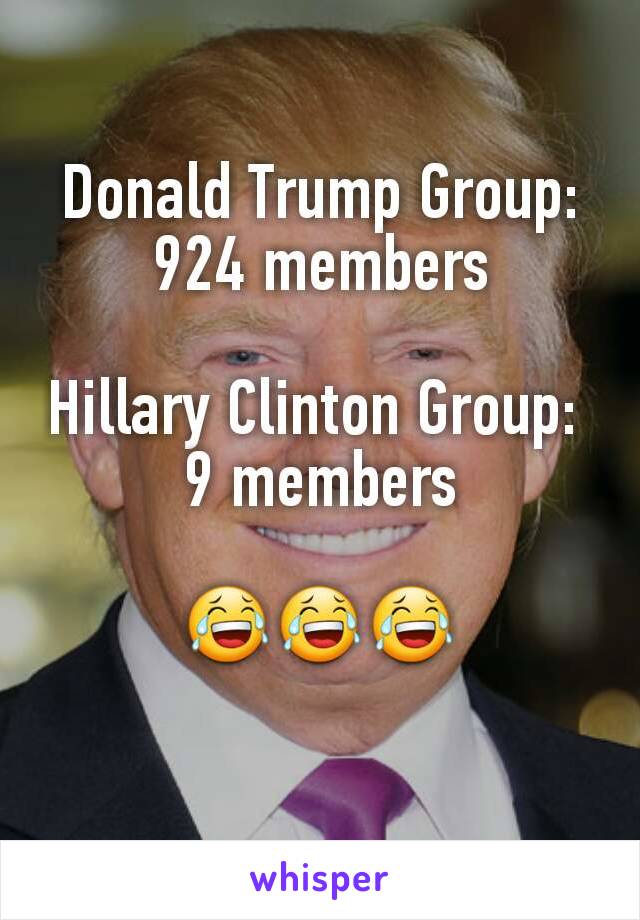 Donald Trump Group: 924 members

Hillary Clinton Group: 
9 members

😂😂😂
