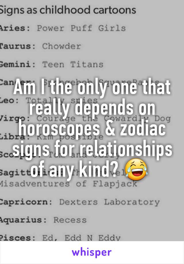 Am I the only one that really depends on horoscopes & zodiac signs for relationships of any kind? 😂 