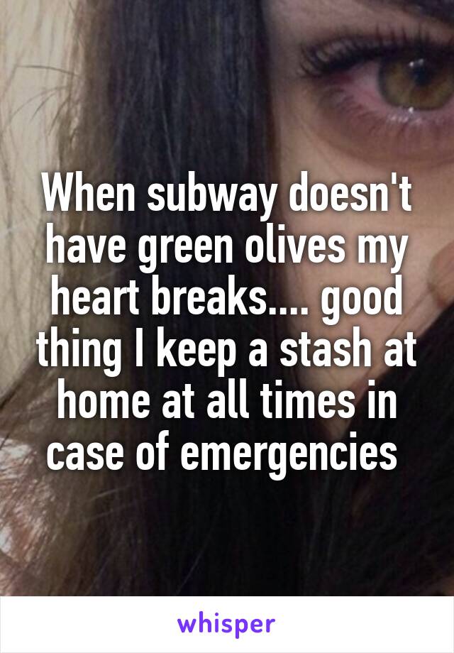 When subway doesn't have green olives my heart breaks.... good thing I keep a stash at home at all times in case of emergencies 