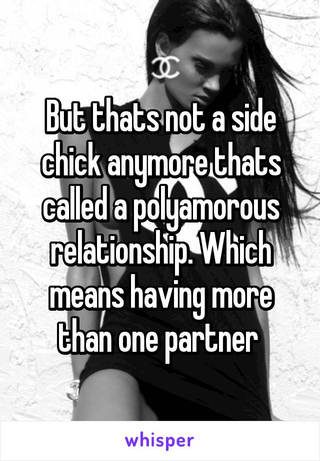 But thats not a side chick anymore thats called a polyamorous relationship. Which means having more than one partner 