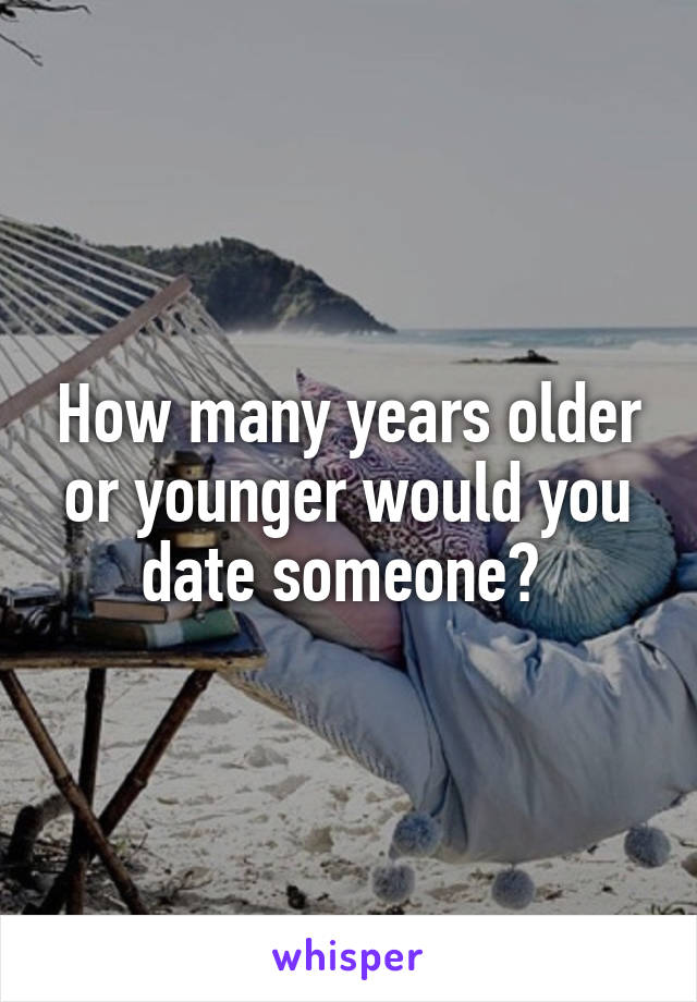 How many years older or younger would you date someone? 