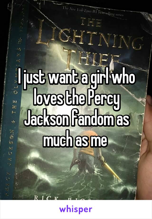 I just want a girl who loves the Percy Jackson fandom as much as me 