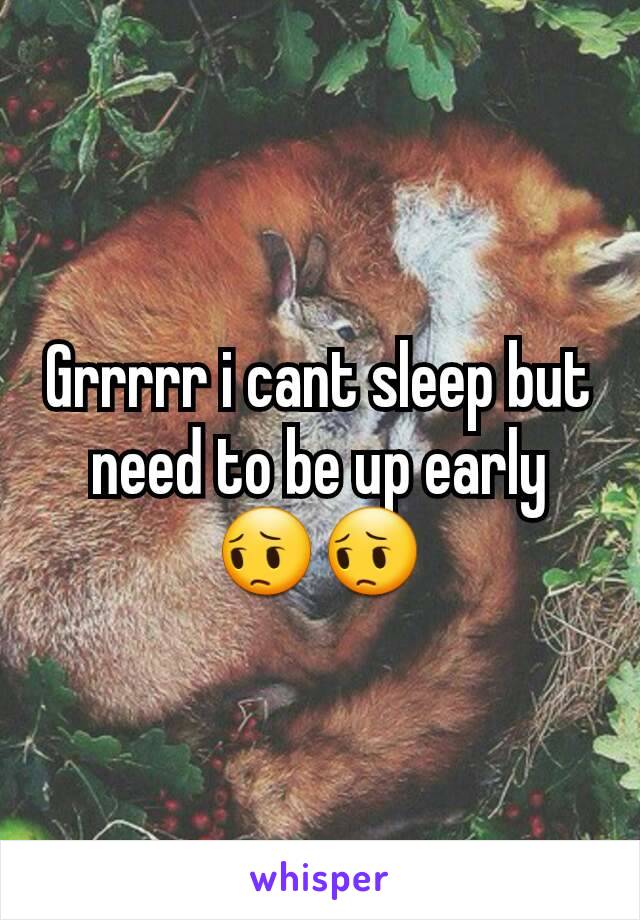 Grrrrr i cant sleep but need to be up early 😔😔