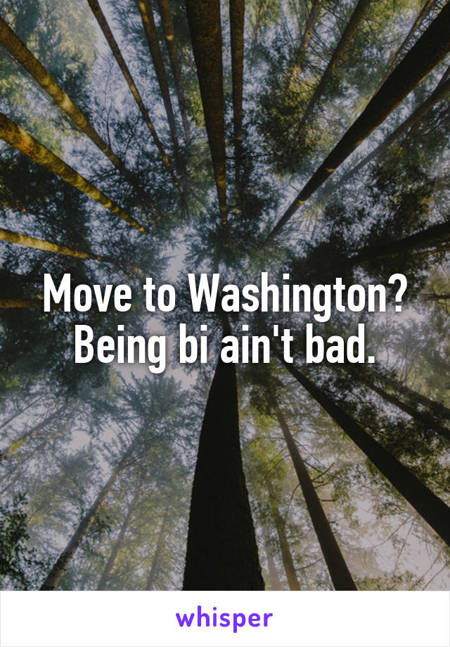 Move to Washington? Being bi ain't bad.
