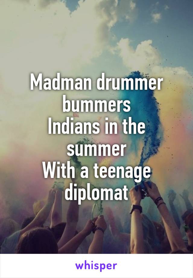 Madman drummer bummers
Indians in the summer
With a teenage diplomat