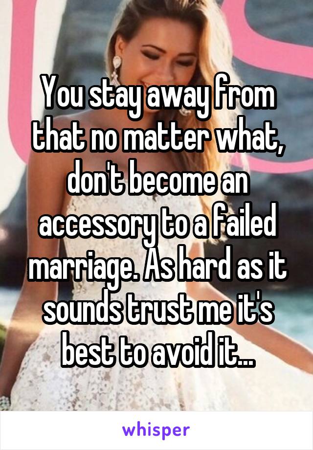 You stay away from that no matter what, don't become an accessory to a failed marriage. As hard as it sounds trust me it's best to avoid it...