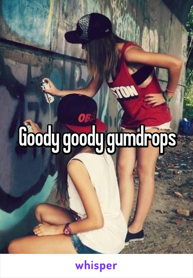 Goody goody gumdrops