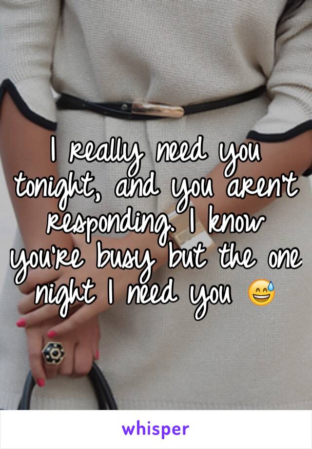 I really need you tonight, and you aren't responding. I know you're busy but the one night I need you 😅