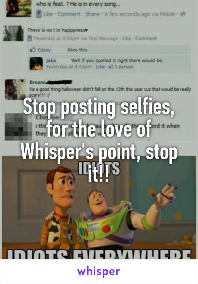 Stop posting selfies, for the love of Whisper's point, stop it!!