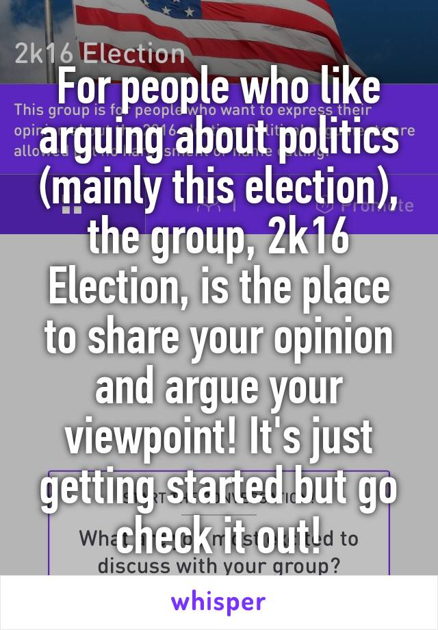 For people who like arguing about politics (mainly this election), the group, 2k16 Election, is the place to share your opinion and argue your viewpoint! It's just getting started but go check it out!