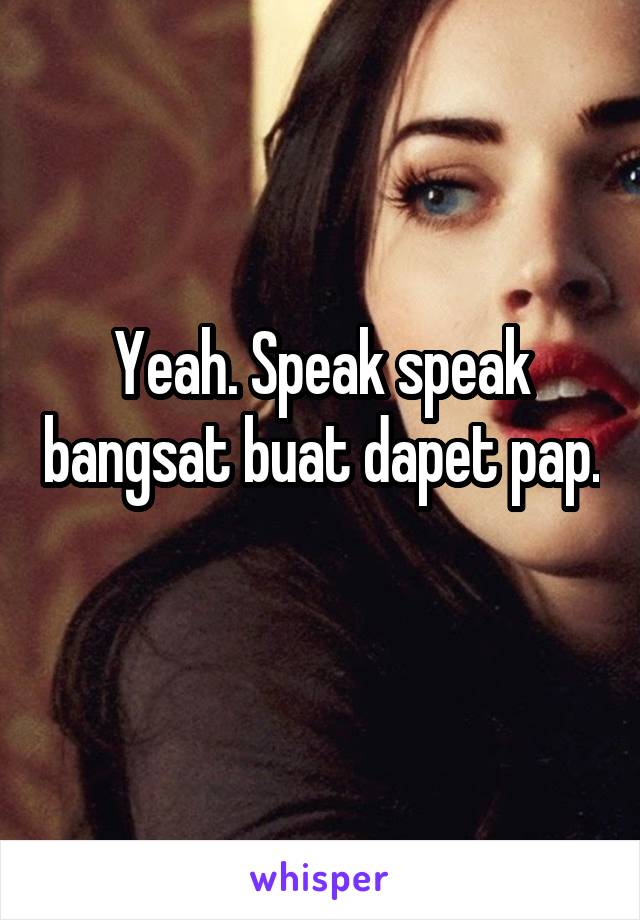 Yeah. Speak speak bangsat buat dapet pap. 