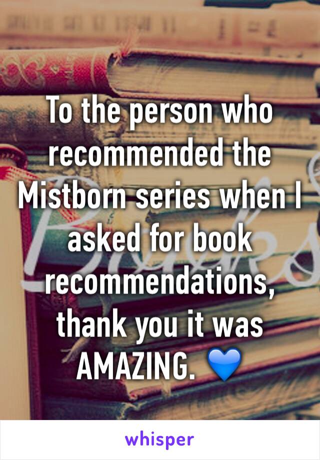 To the person who recommended the Mistborn series when I asked for book recommendations, thank you it was AMAZING. 💙