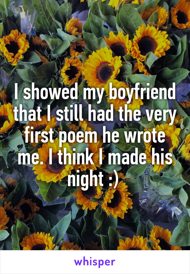 I showed my boyfriend that I still had the very first poem he wrote me. I think I made his night :) 