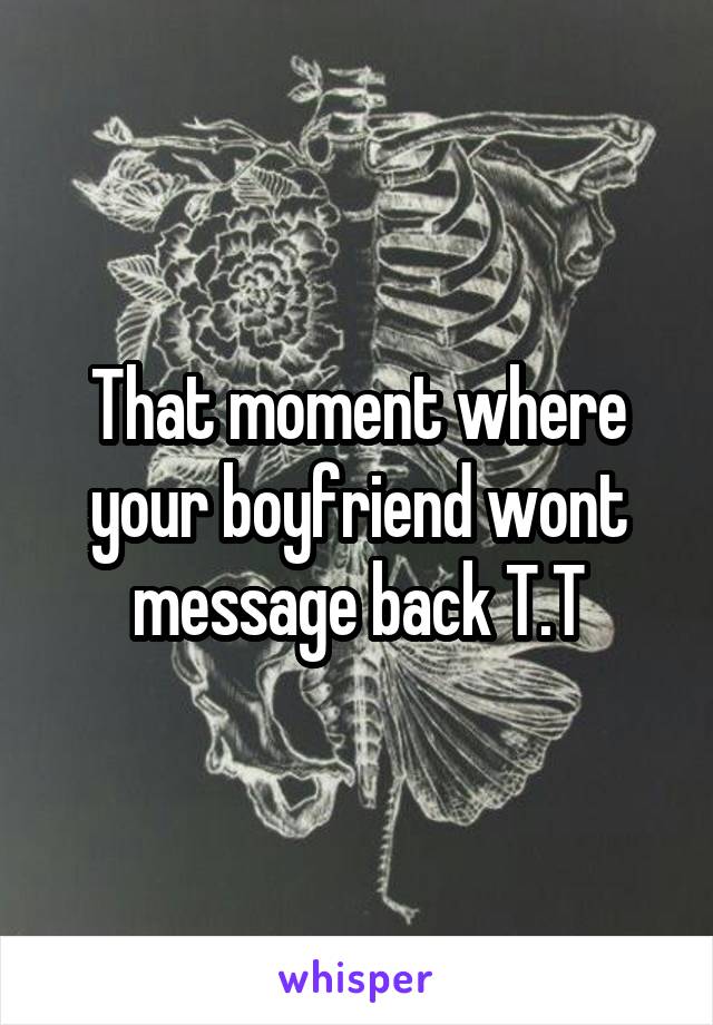 That moment where your boyfriend wont message back T.T