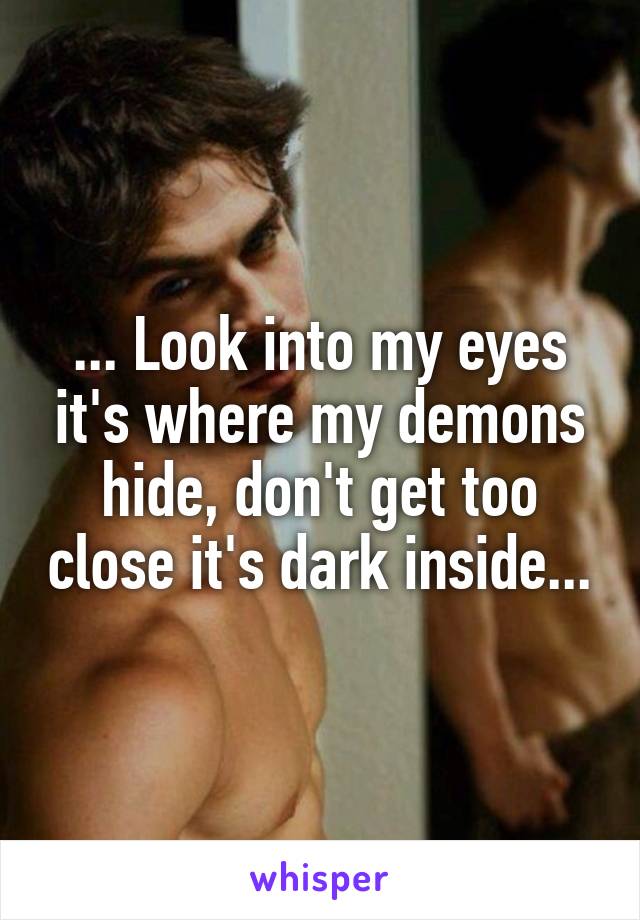 ... Look into my eyes it's where my demons hide, don't get too close it's dark inside...