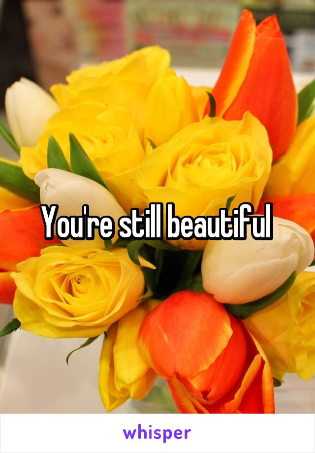 You're still beautiful 