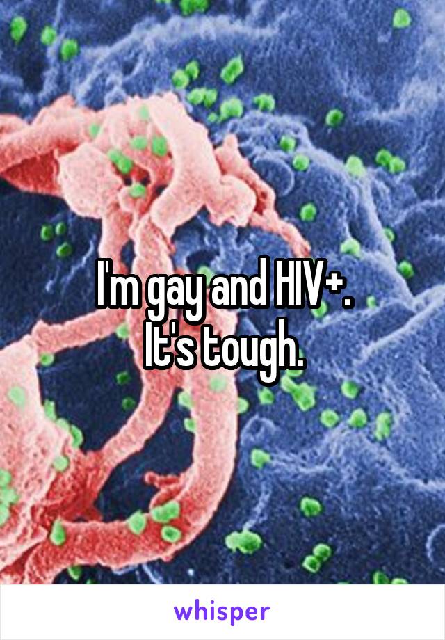 I'm gay and HIV+.
It's tough.