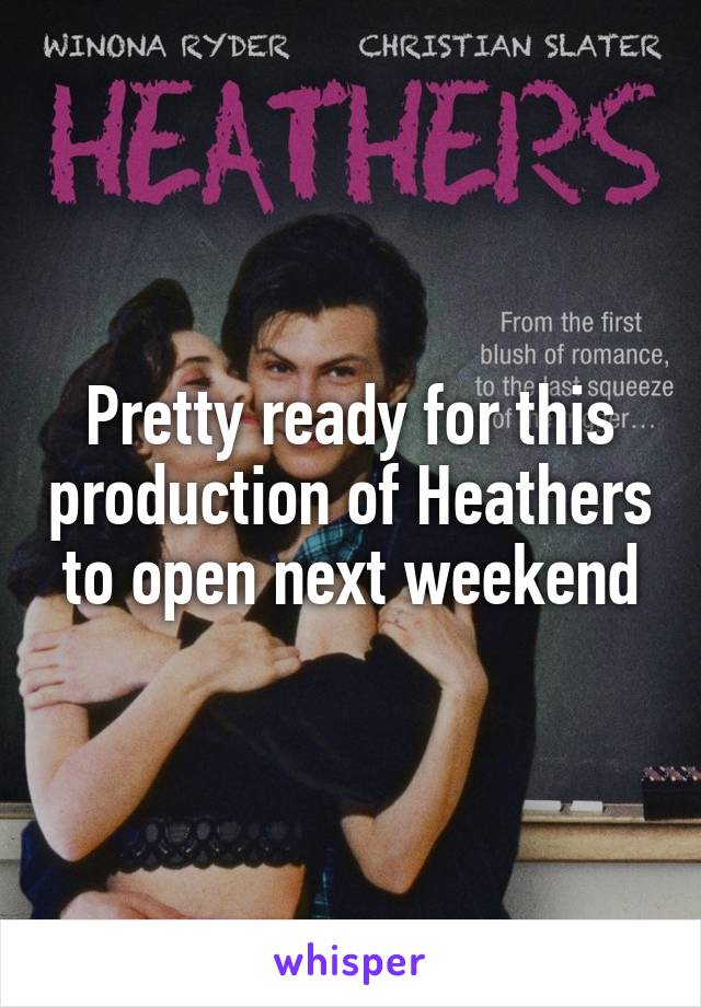 Pretty ready for this production of Heathers to open next weekend