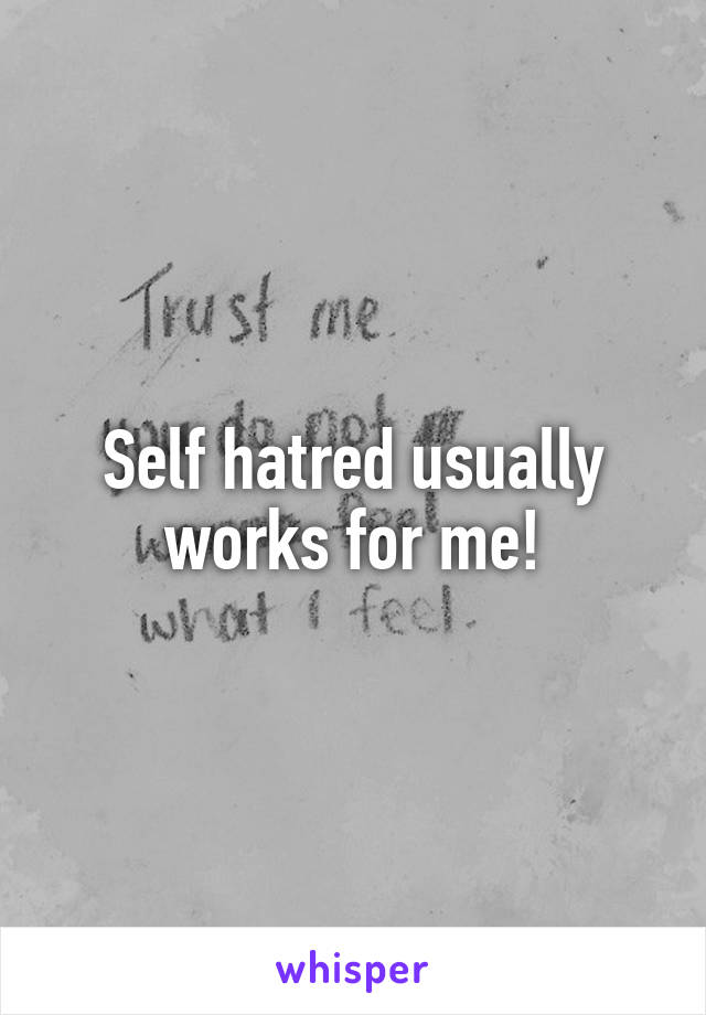 Self hatred usually works for me!