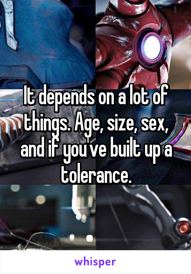It depends on a lot of things. Age, size, sex, and if you've built up a tolerance.