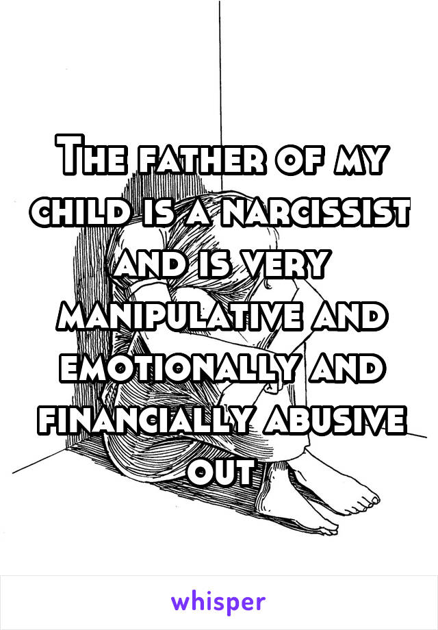 The father of my child is a narcissist and is very manipulative and emotionally and financially abusive out