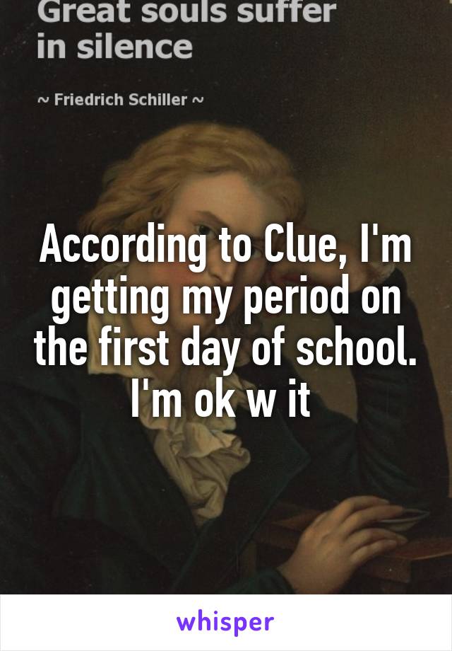 According to Clue, I'm getting my period on the first day of school. I'm ok w it 