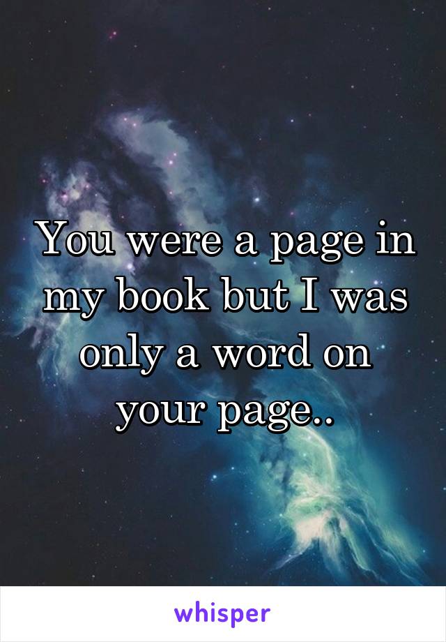 You were a page in my book but I was only a word on your page..