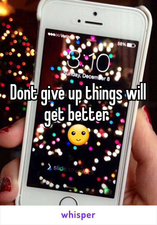 Dont give up things will get better 
🙂