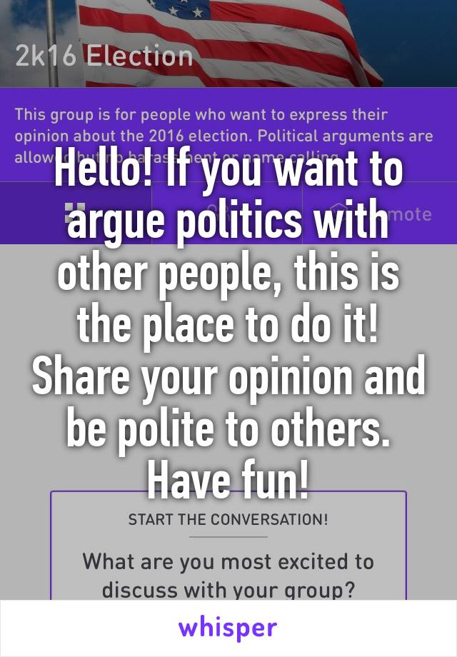 Hello! If you want to argue politics with other people, this is the place to do it! Share your opinion and be polite to others. Have fun!