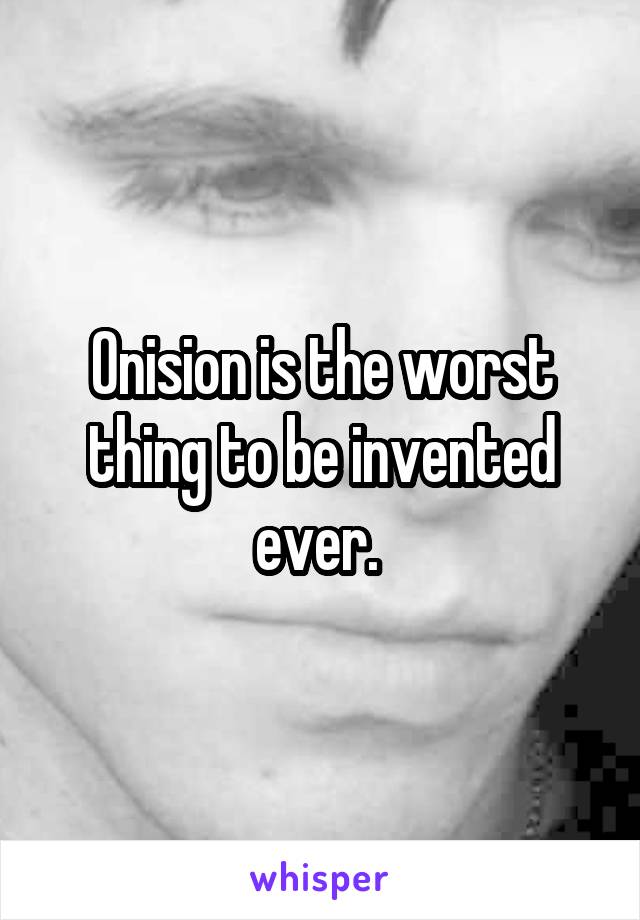 Onision is the worst thing to be invented ever. 