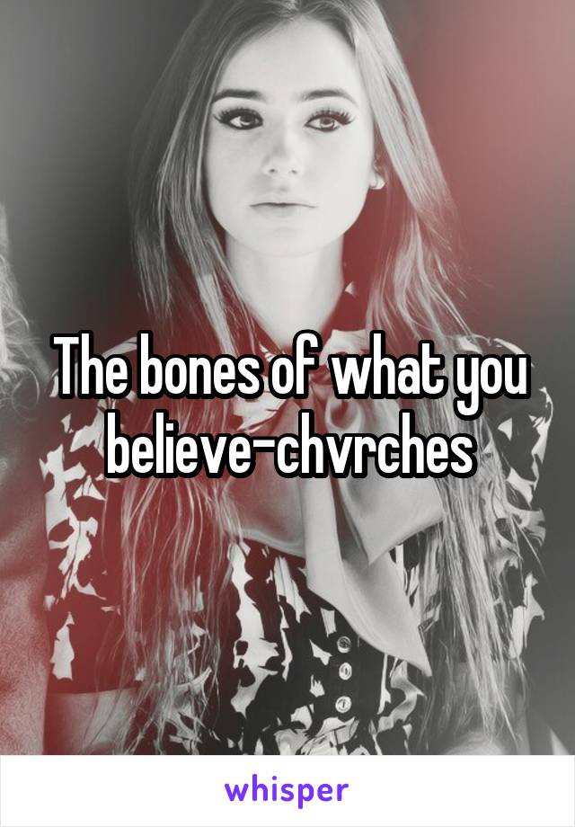 The bones of what you believe-chvrches