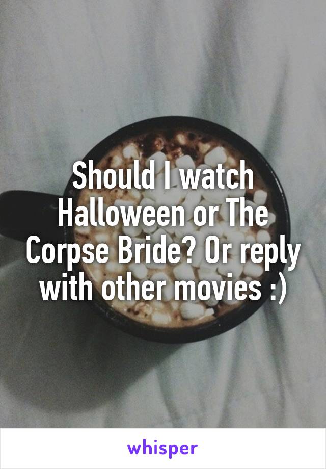 Should I watch Halloween or The Corpse Bride? Or reply with other movies :)