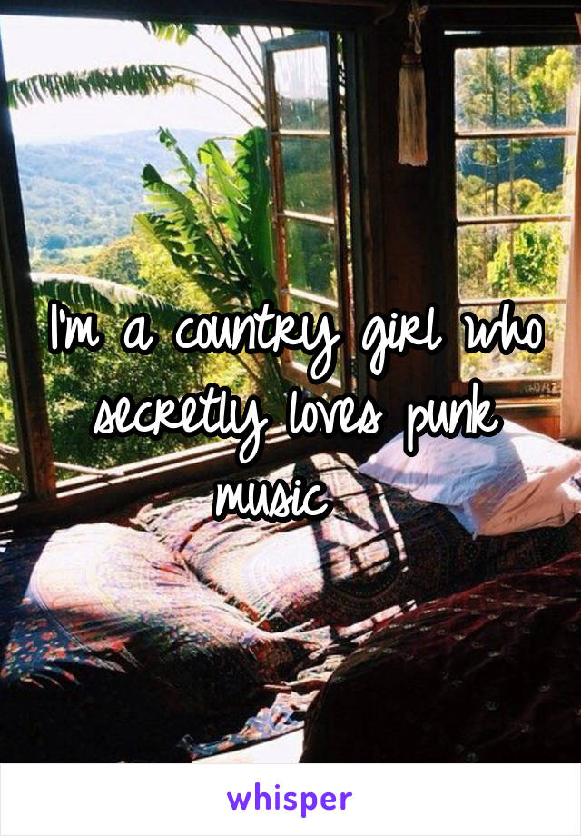 I'm a country girl who secretly loves punk music  