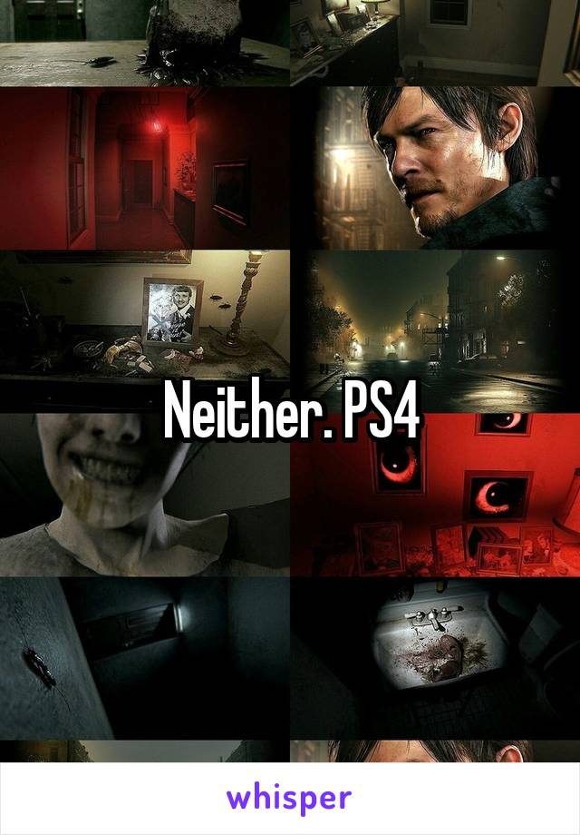 Neither. PS4